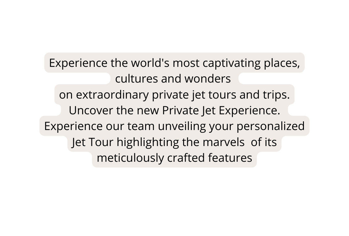 Experience the world s most captivating places cultures and wonders on extraordinary private jet tours and trips Uncover the new Private Jet Experience Experience our team unveiling your personalized Jet Tour highlighting the marvels of its meticulously crafted features
